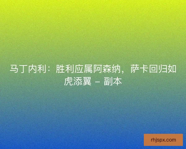 马丁内利：胜利应属阿森纳，萨卡回归如虎添翼 - 副本