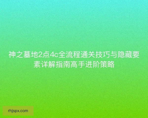 神之墓地2点4c全流程通关技巧与隐藏要素详解指南高手进阶策略