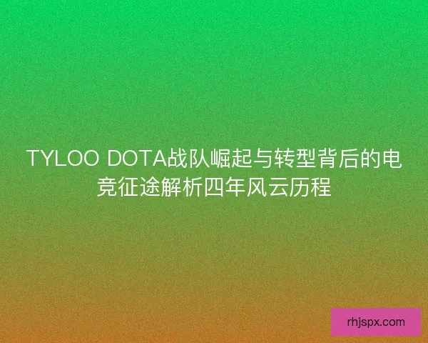 TYLOO DOTA战队崛起与转型背后的电竞征途解析四年风云历程