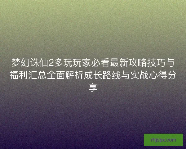 梦幻诛仙2多玩玩家必看最新攻略技巧与福利汇总全面解析成长路线与实战心得分享