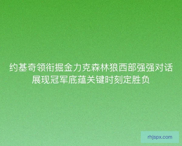 约基奇领衔掘金力克森林狼西部强强对话展现冠军底蕴关键时刻定胜负
