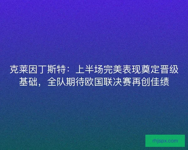 克莱因丁斯特：上半场完美表现奠定晋级基础，全队期待欧国联决赛再创佳绩