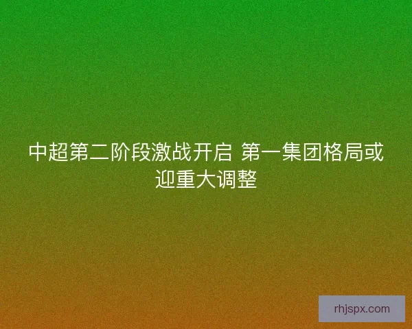 中超第二阶段激战开启 第一集团格局或迎重大调整