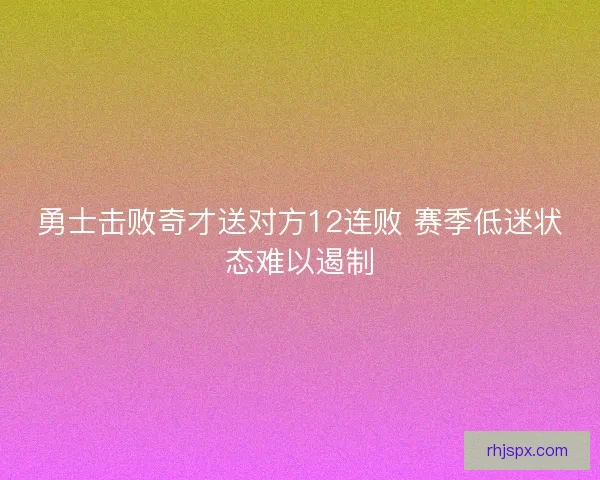 勇士击败奇才送对方12连败 赛季低迷状态难以遏制